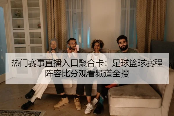 热门赛事直播入口聚合卡：足球篮球赛程阵容比分观看频道全搜