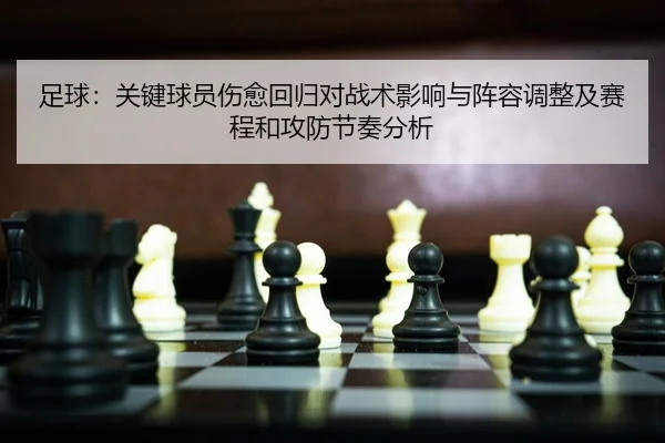 足球：关键球员伤愈回归对战术影响与阵容调整及赛程和攻防节奏分析