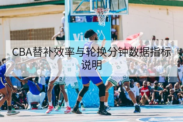 CBA替补效率与轮换分钟数据指标说明