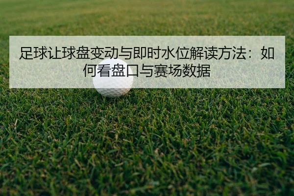 足球让球盘变动与即时水位解读方法：如何看盘口与赛场数据